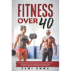 Fitness Over 40: Build More Muscle, Strength & Agility While Supercharging Your Health As A 40, 50 Or 60+ Year Old Using These Strength - Paperback