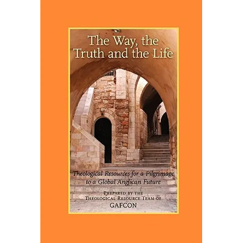 The Way, the Truth and the Life: Theological Resources for a Pilgrimage to a Global Anglican Future (Gafcon) - Paperback