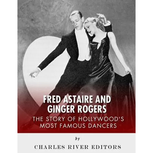 Fred Astaire and Ginger Rogers: The Story of Hollywood's Most Famous Dancers - Paperback