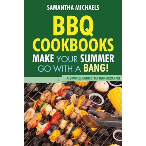 BBQ Cookbooks: Make Your Summer Go with a Bang! a Simple Guide to Barbecuing - Paperback