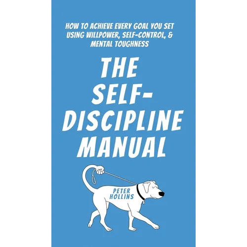 The Self-Discipline Manual: How to Achieve Every Goal You Set Using Willpower, Self-Control, and Mental Toughness - Hardcover