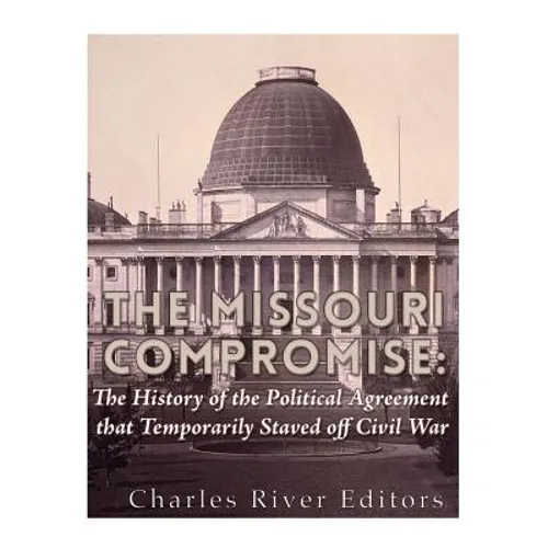 The Missouri Compromise: The History of the Political Agreement that Temporarily Staved Off Civil War - Paperback