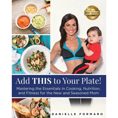 Add THIS to Your Plate!: Mastering the Essentials in Cooking, Nutrition, and Fitness for the New and Seasoned Mom - Paperback