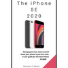 The iPhone SE 2020: Having spent less, know more!!! Know your phone in just one read. A user guide for the New iPhone SE 2020. - Paperback