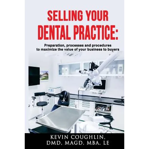 Selling your dental practice: preparation, processes and procedures to maximize the value of your business to buyers - Paperback