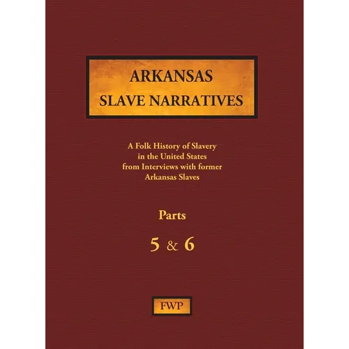 Arkansas Slave Narratives - Parts 5 & 6: A Folk History of Slavery in the United States from Interviews with Former Slaves - Hardcover