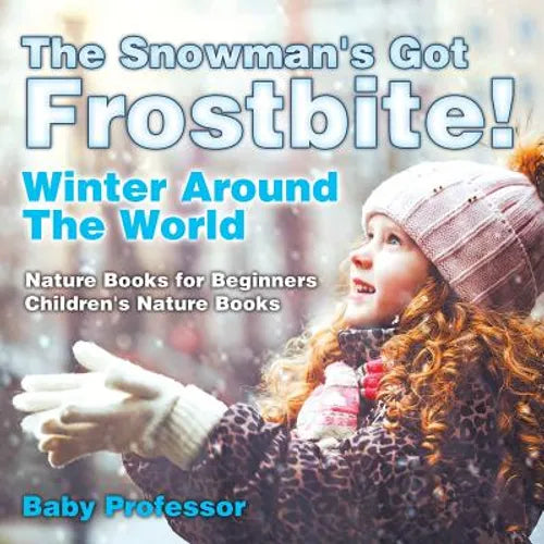 The Snowman's Got A Frostbite! - Winter Around The World - Nature Books for Beginners Children's Nature Books - Paperback