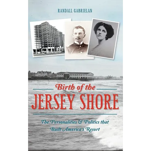 Birth of the Jersey Shore: The Personalities & Politics That Built America's Resort - Hardcover
