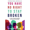 You Have No Right to Stay Broken: A Story Guided Roadmap to Self-Actualization - Paperback