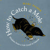 How to Catch a Mole: Wisdom from a Life Lived in Nature - Hardcover
