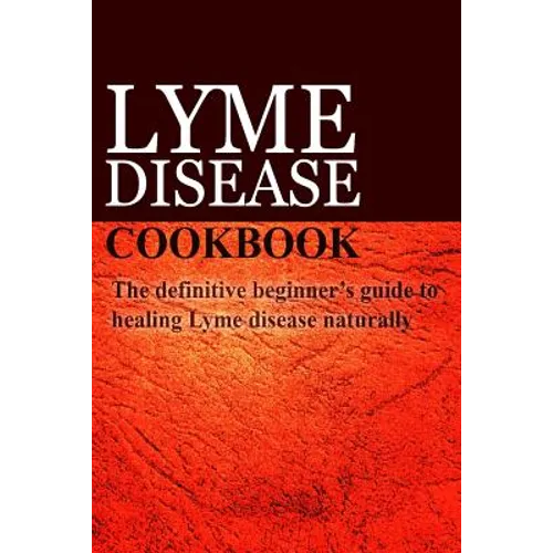 Lyme Disease Cookbook: The definitive beginner's guide to healing Lyme disease naturally - Paperback