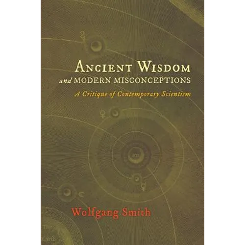 Ancient Wisdom and Modern Misconceptions: A Critique of Contemporary Scientism - Paperback