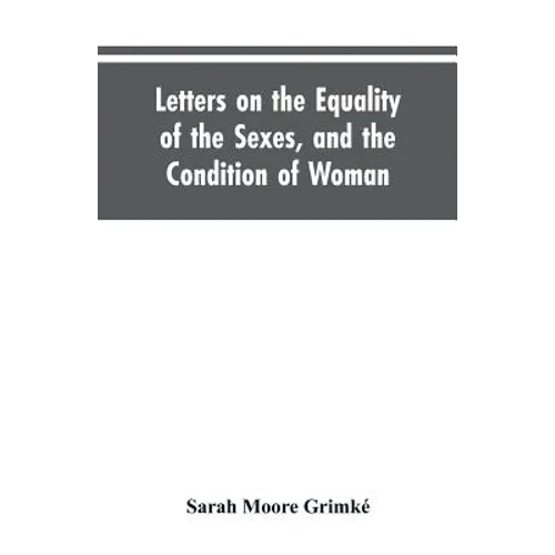 Letters on the Equality of the Sexes, and the Condition of Woman: Addressed to Mary S. Parker - Paperback