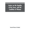 Letters on the Equality of the Sexes, and the Condition of Woman: Addressed to Mary S. Parker - Paperback