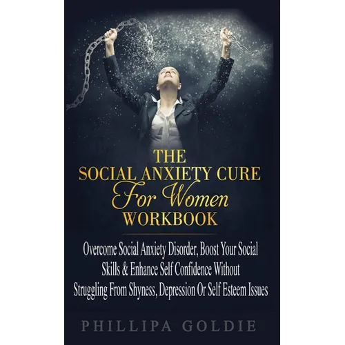 The Social Anxiety Cure For Women Workbook: Rapidly Stop Social Anxiety Disorder, Boost Your Social Skills & Enhance Self Confidence (Even If You're A - Paperback
