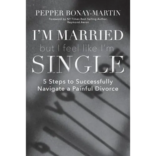I'm Married But I Feel Like I'm Single: 5 Steps to Successfully Navigate a Painful Divorce - Paperback