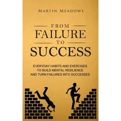 From Failure to Success: Everyday Habits and Exercises to Build Mental Resilience and Turn Failures Into Successes - Hardcover