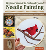 Beginner's Guide to Embroidery and Needle Painting: Create Your Own Nature-Inspired Designs with 18 Projects - Paperback