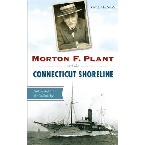 Morton F. Plant and the Connecticut Shoreline: Philanthropy in the Gilded Age - Hardcover