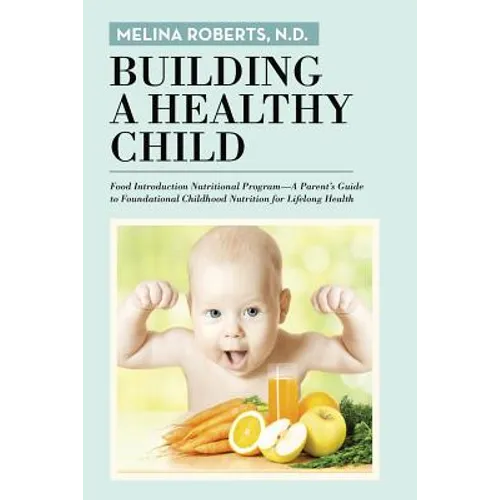 Building a Healthy Child: Food Introduction Nutritional Program-A Parent's Guide to Foundational Childhood Nutrition for Lifelong Health - Paperback