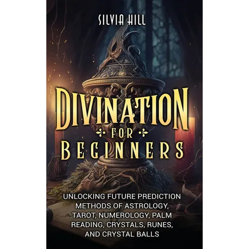 Divination for Beginners: Unlocking Future Prediction Methods of Astrology, Tarot, Numerology, Palm Reading, Crystals, Runes, and Crystal Balls - Hardcover