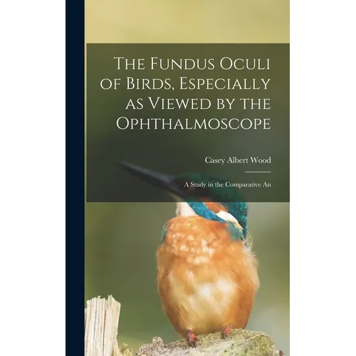 The Fundus Oculi of Birds, Especially as Viewed by the Ophthalmoscope; a Study in the Comparative An - Hardcover