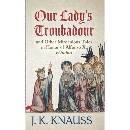 Our Lady's Troubadour: and Other Miraculous Tales in Honor of Alfonso X, el Sabio - Hardcover