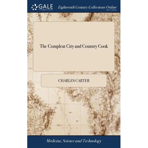 The Compleat City and Country Cook: Or, Accomplish'd Housewife. ... Illustrated With Forty-nine Large Copper Plates, ... By Charles Carter. ... The Se - Hardcover