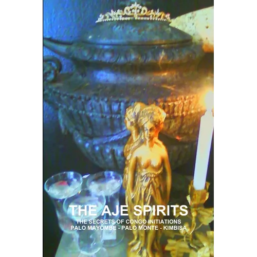 The Aje Spirits, the Secrets of Congo Initiations, Palo Mayombe - Palo Monte - Kimbisa - Paperback