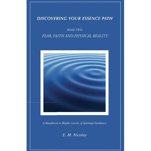 Discovering Your Essence Path, Book Two: Fear, Faith And Physical Reality -2: A Handbook To Higher Levels Of Spiritual Guidance - Paperback