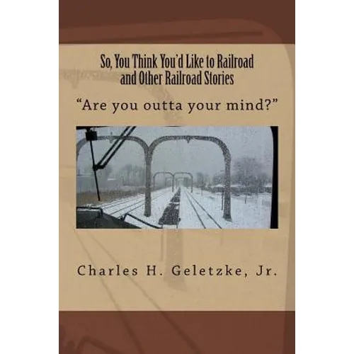 So, You Think You'd Like to Railroad and Other Railroad Stories: "Are you outta your mind?" - Paperback