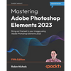 Mastering Adobe Photoshop Elements 2023 - Fifth Edition: Bring out the best in your images using Photoshop Elements 2023 - Paperback
