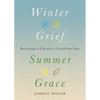 Winter Grief, Summer Grace: Returning to Life After a Loved One Dies - Hardcover