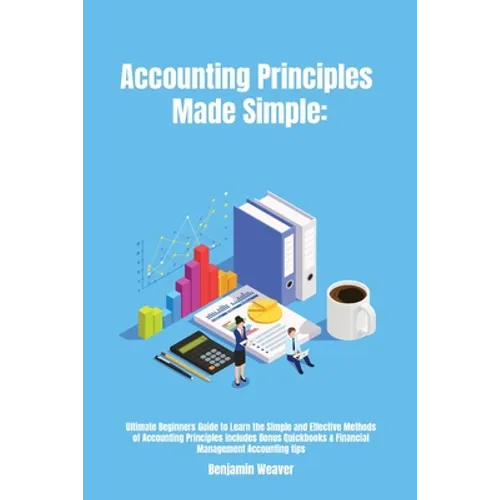 Accounting Principles Made Simple: Ultimate Beginners Guide to Learn the Simple and Effective Methods of Accounting Principles includes Bonus Quickboo - Paperback