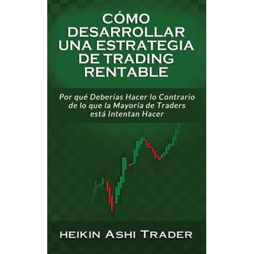 Cómo Desarrollar una Estrategia de Trading Rentable: Por qué Deberías Hacer lo Contrario de lo que la Mayoría de Traders Intentan Hacer - Paperback