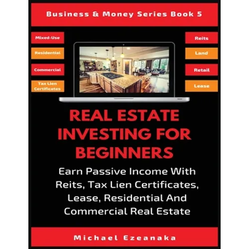 Real Estate Investing For Beginners: Earn Passive Income With Reits, Tax Lien Certificates, Lease, Residential & Commercial Real Estate - Paperback