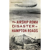 The Airship Roma Disaster in Hampton Roads - Hardcover