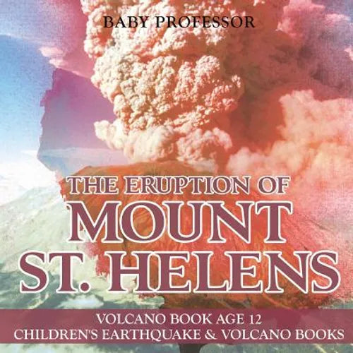 The Eruption of Mount St. Helens - Volcano Book Age 12 Children's Earthquake & Volcano Books - Paperback