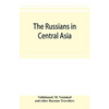 The Russians in Central Asia: their occupation of the Kirghiz steppe and the line of the Syr-Daria: their political relations with Khiva, Bokhara, a - Paperback