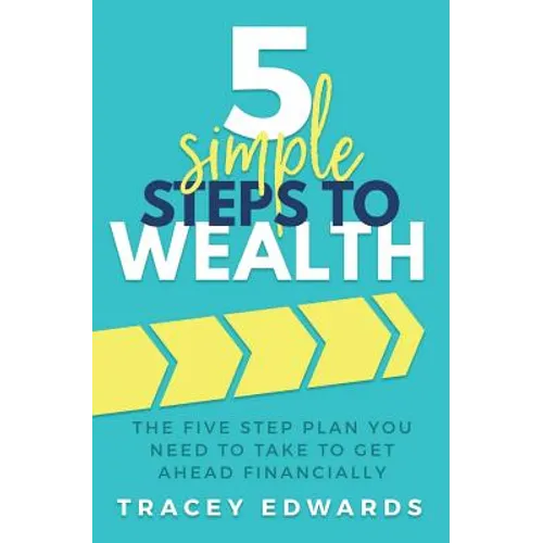 5 Simple Steps To Wealth: The Five Step Plan You Need to Take to Get Ahead Financially - Paperback