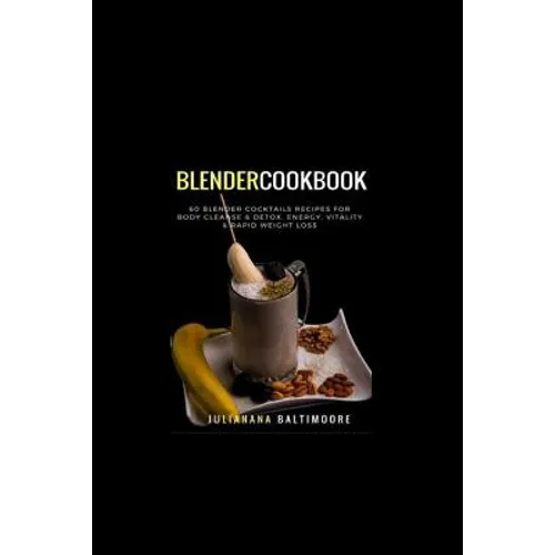 Blender Cookbook: 60 Blender Cocktails Recipes For Body Cleanse & Detox, Energy, Vitality & Rapid Weight Loss - Paperback