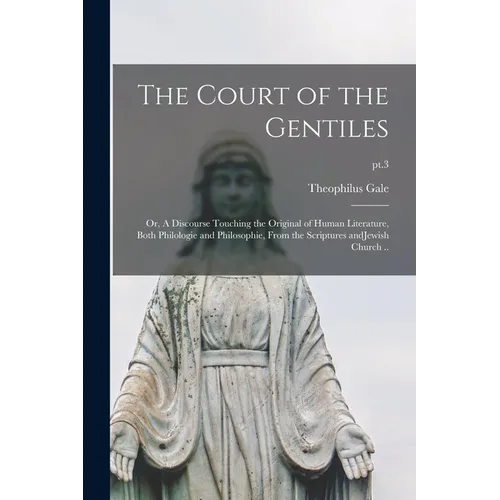 The Court of the Gentiles: or, A Discourse Touching the Original of Human Literature, Both Philologie and Philosophie, From the Scriptures AndJew - Paperback