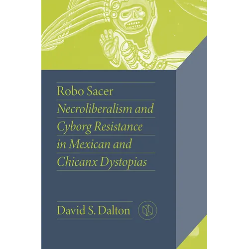 Robo Sacer: Necroliberalism and Cyborg Resistance in Mexican and Chicanx Dystopias - Hardcover