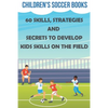 Children's Soccer Books 60 Skills, Strategies And Secrets To Develop Kids Skills On The Field: Soccer Books For Kids - Paperback