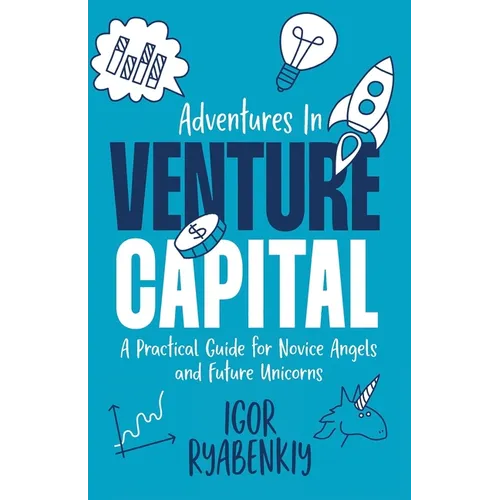 Adventures in Venture Capital: A Practical Guide for Novice Angels and Future Unicorns - Paperback