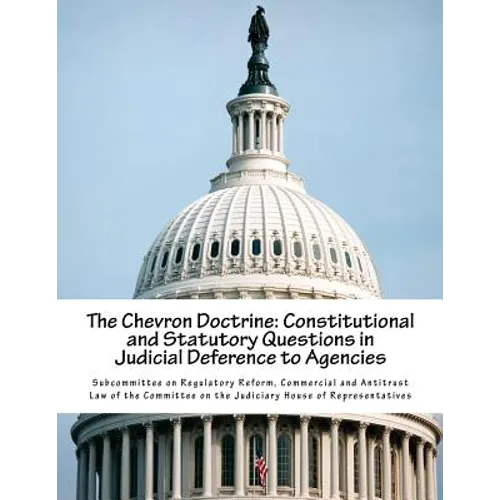 The Chevron Doctrine: Constitutional and Statutory Questions in Judicial Deference to Agencies - Paperback
