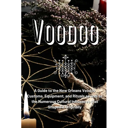 Voodoo: A Guide to the New Orleans Voodoo Customs, Equipment, and Rituals as well as the Numerous Cultural Influences that Shaped it Originally - Paperback