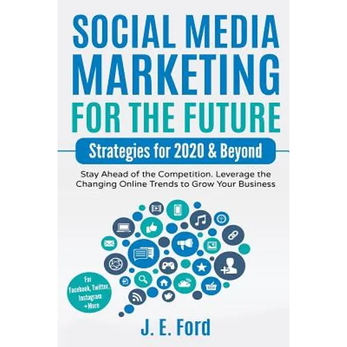 Social Media Marketing for the Future: Strategies for 2020 & Beyond: Stay Ahead of the Competition. Leverage Changing Online Trends to Grow Your Busin - Paperback