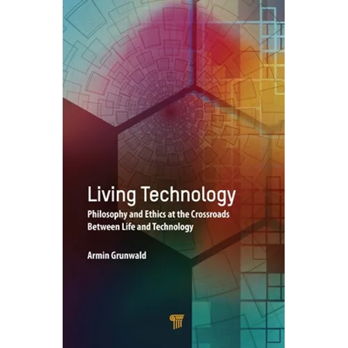 Living Technology: Philosophy and Ethics at the Crossroads Between Life and Technology - Hardcover