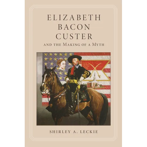 Elizabeth Bacon Custer and the Making of a Myth - Paperback